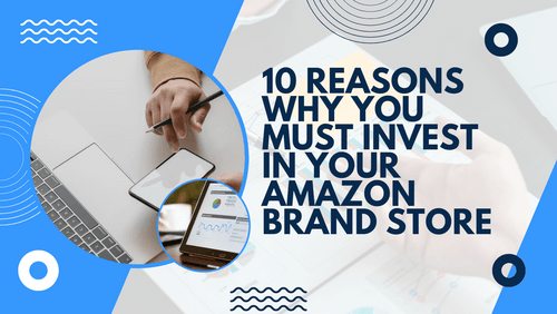 642ccef9a8b0b769e34f5579_2023.03.01 - 10 Reasons Why You Need to Invest in Your Amazon Brand Store-p-500